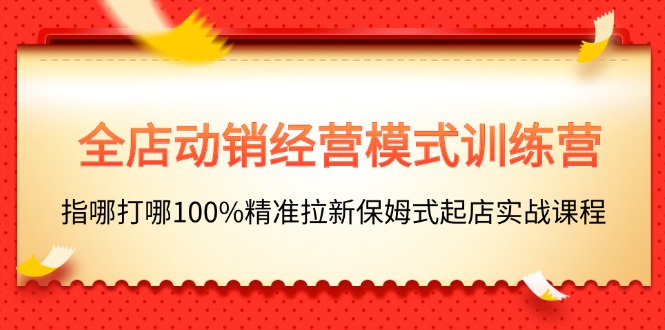 全店动销-经营模式训练营，指哪打哪100%精准拉新保姆式起店实战课程 - 冒泡网-冒泡网