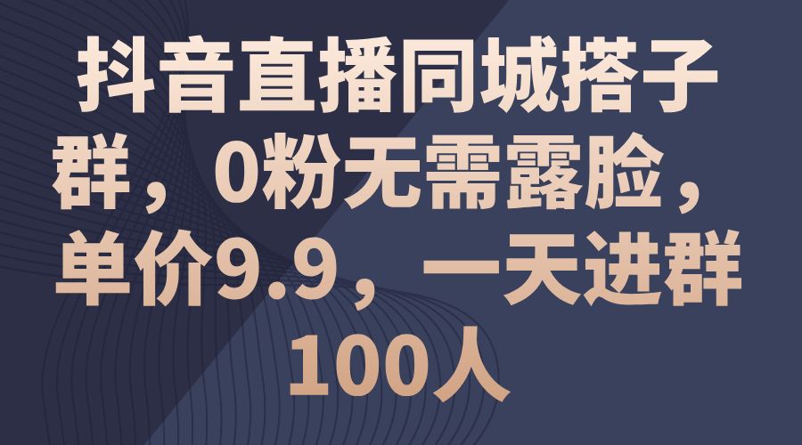 抖音直播同城搭子群，0粉无需露脸，单价9.9，一天进群100人 - 冒泡网-冒泡网