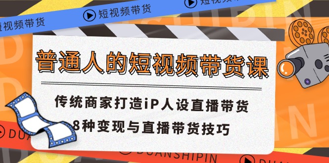 普通人的短视频带货课 传统商家打造iP人设直播带货 8种变现与直播带货技巧 - 冒泡网-冒泡网