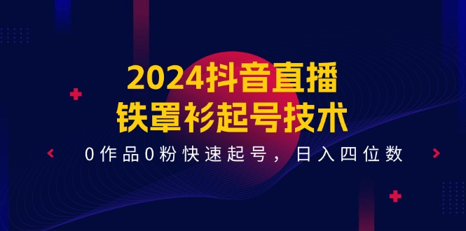 2024抖音直播-铁罩衫起号技术，0作品0粉快速起号，日入四位数 - 冒泡网-冒泡网