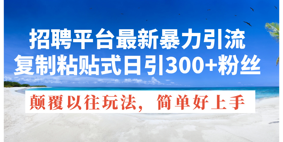 招聘平台最新暴力引流，复制粘贴式日引300+粉丝，颠覆以往垃圾玩法，简… - 冒泡网-冒泡网