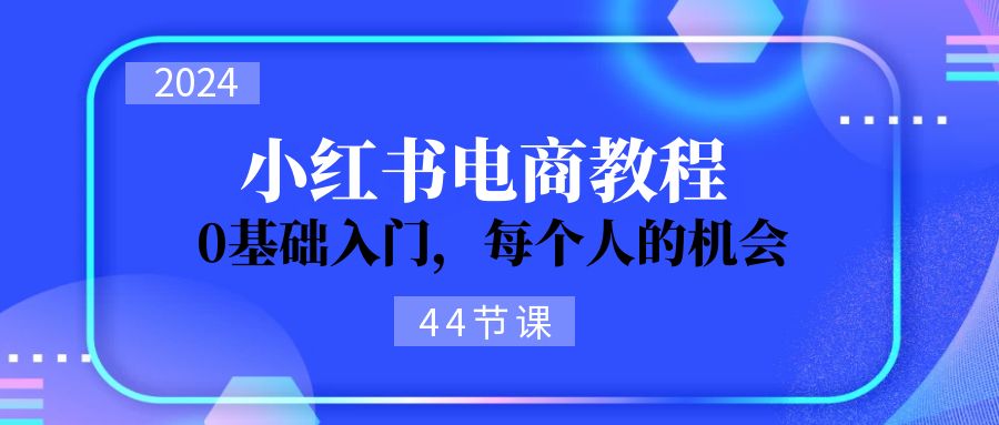 2024从0-1学习小红书电商，0基础入门，每个人的机会 - 冒泡网-冒泡网