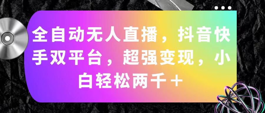 全自动无人直播，抖音快手双平台，超强变现，小白轻松两千＋ - 冒泡网-冒泡网