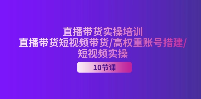 2024直播带货实操培训，直播带货短视频带货/高权重账号措建/短视频实操 - 冒泡网-冒泡网