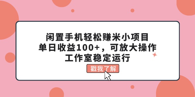 闲置手机轻松赚米小项目，单日收益100+，可放大操作，工作室稳定运行 - 冒泡网-冒泡网