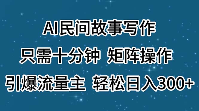 AI民间故事写作，只需十分钟，矩阵操作，引爆流量主，轻松日入300+ - 冒泡网-冒泡网