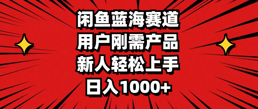 闲鱼蓝海赛道，用户刚需产品，新人轻松上手，日入1000+ - 冒泡网-冒泡网