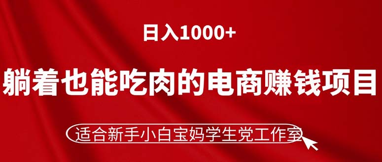 躺着也能吃肉的电商赚钱项目，日入1000+，适合新手小白宝妈学生党工作室 - 冒泡网-冒泡网