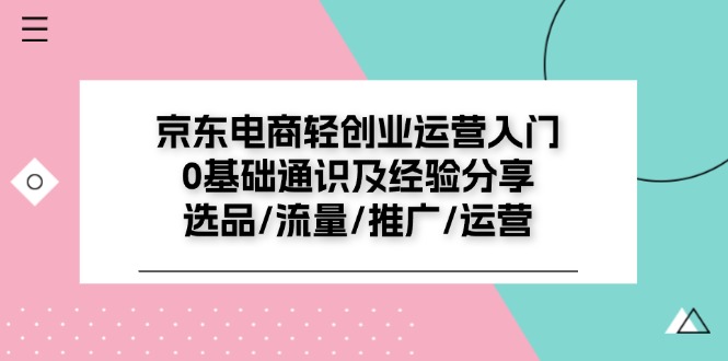 京东电商-轻创业运营入门0基础通识及经验分享：选品/流量/推广/运营 - 冒泡网-冒泡网