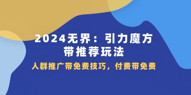 2024 无界：引力魔方-带推荐玩法，人群推广带免费技巧，付费带免费 - 冒泡网-冒泡网