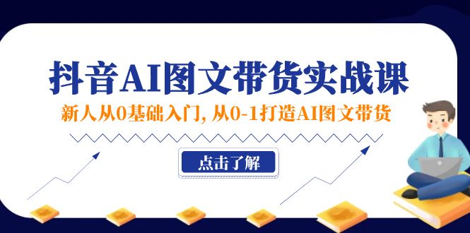 新人从0基础入门，抖音-AI图文带货实战课，从0-1打造AI图文带货 - 冒泡网-冒泡网