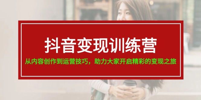 抖音变现训练营，从内容创作到运营技巧，助力大家开启精彩的变现之旅-19节 - 冒泡网-冒泡网