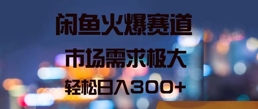 闲鱼火爆赛道，市场需求极大，轻松日入300+ - 冒泡网-冒泡网