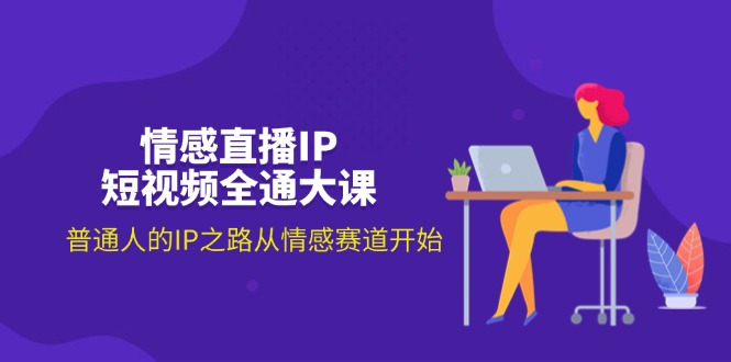 情感直播IP短视频全通大课，普通人的IP之路从情感赛道开始 - 冒泡网-冒泡网