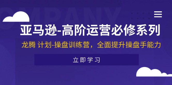 亚马逊-高阶运营必修系列，龙腾 计划-操盘训练营，全面提升操盘手能力 - 冒泡网-冒泡网