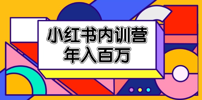 小红书内训营，底层逻辑/定位赛道/账号包装/内容策划/爆款创作/年入百万 - 冒泡网-冒泡网