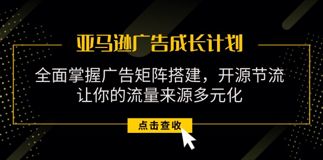 亚马逊-广告成长计划，掌握广告矩阵搭建/开源节流/流量来源多元化 - 冒泡网-冒泡网