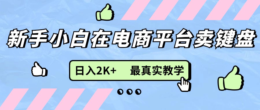 新手小白在电商平台卖键盘，日入2K+最真实教学 - 冒泡网-冒泡网