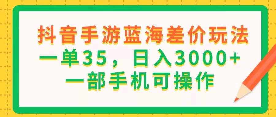 抖音手游蓝海差价玩法，一单35，日入3000+，一部手机可操作 - 冒泡网-冒泡网