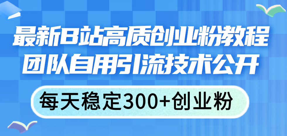 最新B站高质创业粉教程，团队自用引流技术公开，每天稳定300+创业粉 - 冒泡网-冒泡网