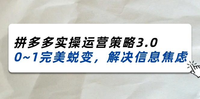 2024_2025拼多多实操运营策略3.0，0~1完美蜕变，解决信息焦虑 - 冒泡网-冒泡网