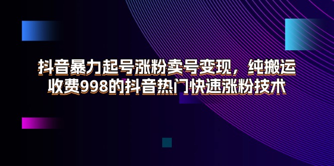 抖音暴力起号涨粉卖号变现，纯搬运，收费998的抖音热门快速涨粉技术 - 冒泡网-冒泡网