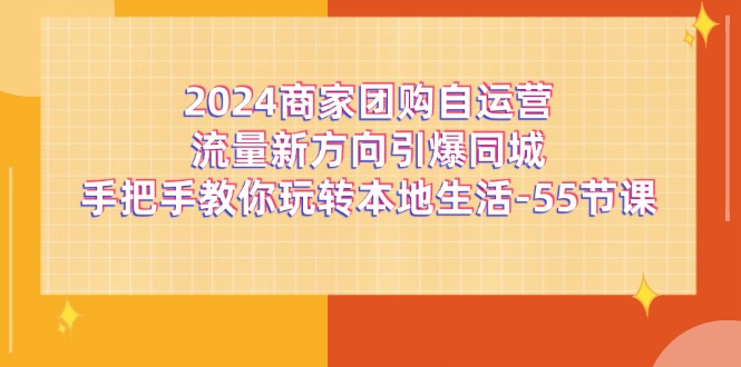 2024商家团购-自运营流量新方向引爆同城，手把手教你玩转本地生活-55节课 - 冒泡网-冒泡网