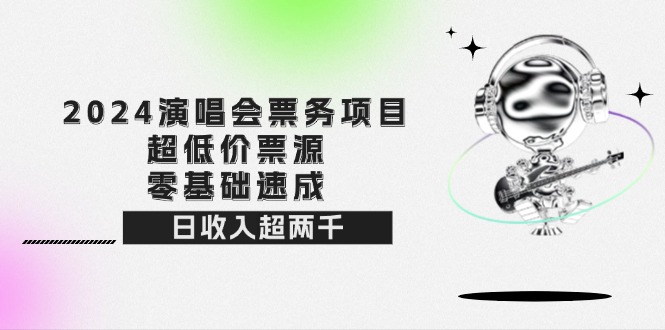 2024演唱会票务项目！超低价票源，零基础速成，日收入超两千 - 冒泡网-冒泡网