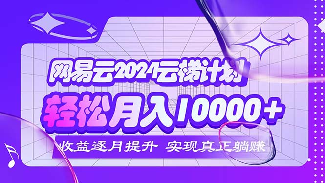 2024网易云云梯计划 每月躺赚5000+ - 冒泡网-冒泡网