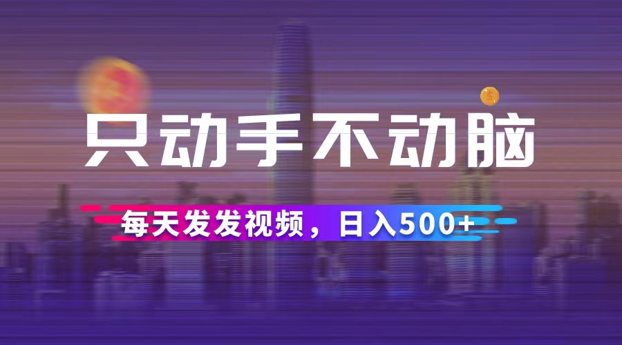 只动手不动脑，每天发发视频，日入500+ - 冒泡网-冒泡网