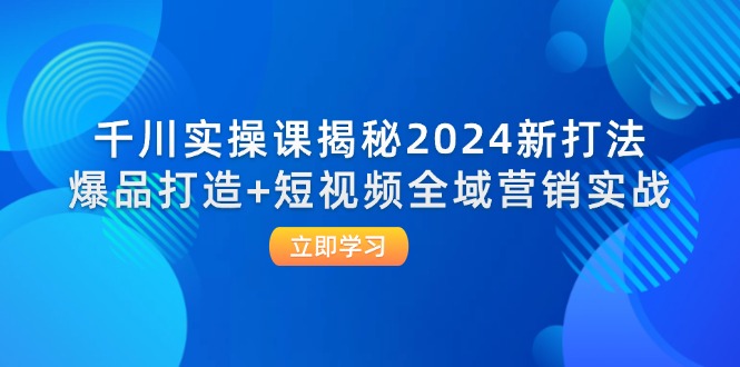 千川实操课揭秘2024新打法：爆品打造+短视频全域营销实战 - 冒泡网-冒泡网