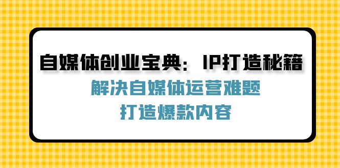 自媒体创业宝典：IP打造秘籍：解决自媒体运营难题，打造爆款内容 - 冒泡网-冒泡网