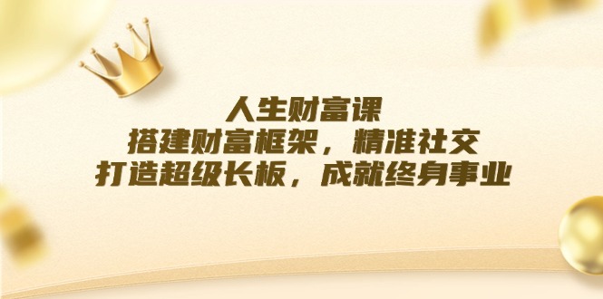 人生财富课：搭建财富框架，精准社交，打造超级长板，成就终身事业 - 冒泡网-冒泡网