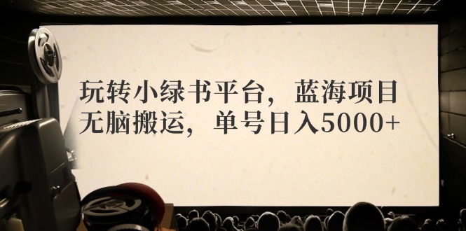 玩转小绿书平台，蓝海项目，无脑搬运，单号日入5000+ - 冒泡网-冒泡网