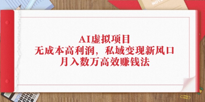 AI虚拟项目：无成本高利润，私域变现新风口，月入数万高效赚钱法 - 冒泡网-冒泡网