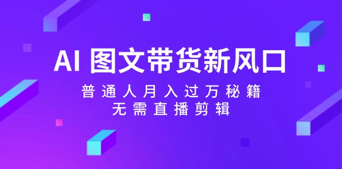 AI 图文带货新风口：普通人月入过万秘籍，无需直播剪辑 - 冒泡网-冒泡网