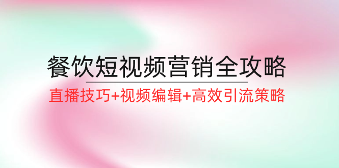 餐饮短视频营销全攻略：直播技巧+视频编辑+高效引流策略 - 冒泡网-冒泡网