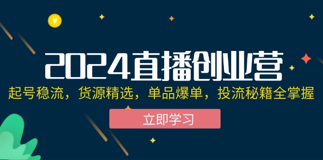 2024直播创业营：起号稳流，货源精选，单品爆单，投流秘籍全掌握 - 冒泡网-冒泡网