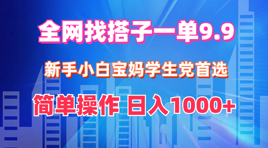 全网找搭子1单9.9 新手小白宝妈学生党首选 简单操作 日入1000+ - 冒泡网-冒泡网