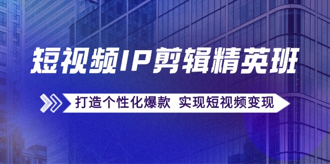 短视频IP剪辑精英班：复刻爆款秘籍，打造个性化爆款 实现短视频变现 - 冒泡网-冒泡网