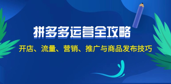 2024拼多多运营全攻略：开店、流量、营销、推广与商品发布技巧 - 冒泡网-冒泡网