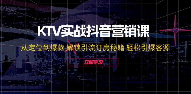 KTV实战抖音营销课：从定位到爆款 解锁引流订房秘籍 轻松引爆客源-无水印 - 冒泡网-冒泡网