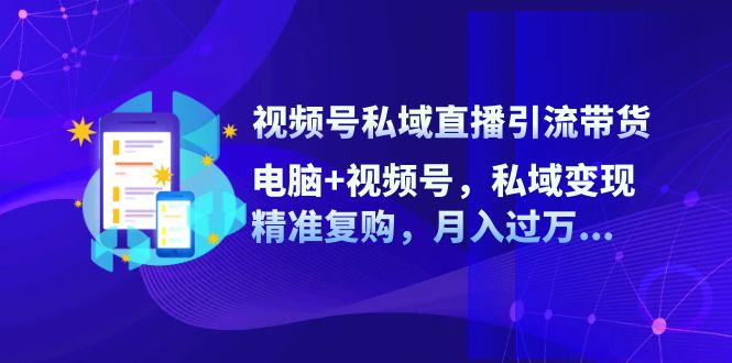 视频号私域直播引流带货：电脑+视频号，私域变现，精准复购，月入过万… - 冒泡网-冒泡网