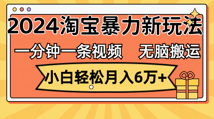 一分钟一条视频，无脑搬运，小白轻松月入6万+2024淘宝暴力新玩法，可批量 - 冒泡网-冒泡网