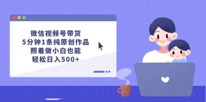 图片[1]-微信视频号带货，5分钟1条纯原创作品，照着做小白也能轻松日入500+ - 冒泡网-冒泡网