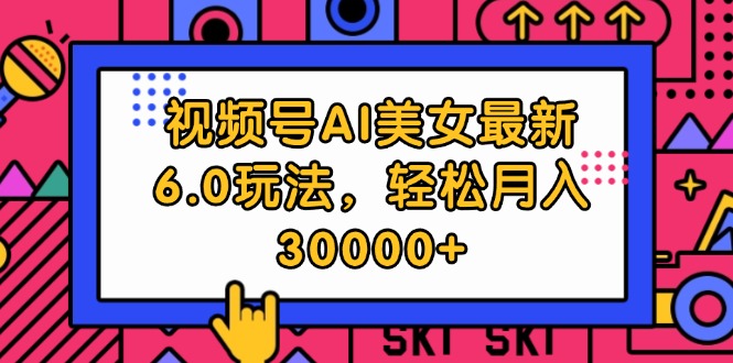 视频号AI美女最新6.0玩法，轻松月入30000+ - 冒泡网-冒泡网