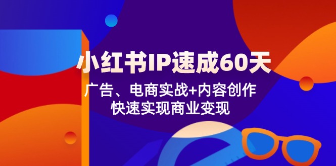 小红书 IP速成60天：广告、电商实战+内容创作，快速实现商业变现 - 冒泡网-冒泡网