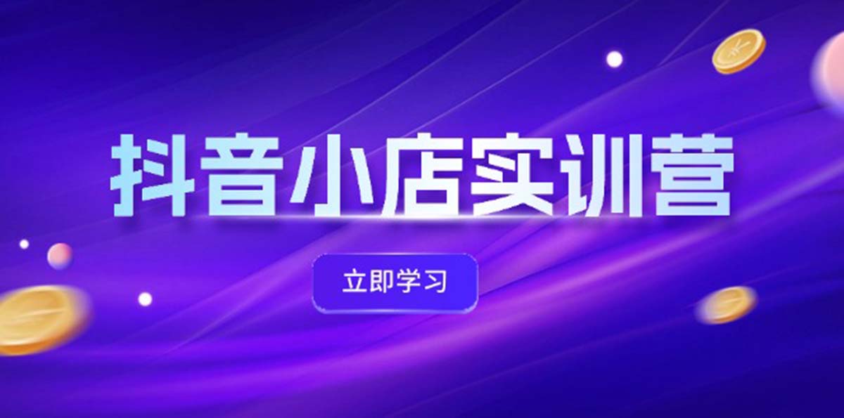 抖音小店最新实训营，提升体验分、商品卡 引流，投流增效，联盟引流秘籍 - 冒泡网-冒泡网