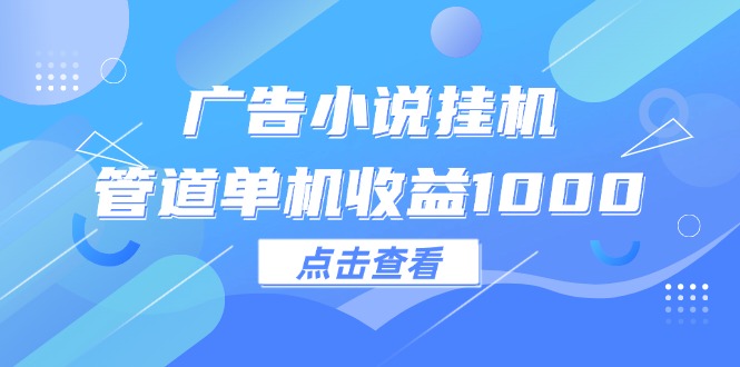 广告小说挂机管道单机收益1000+ - 冒泡网-冒泡网