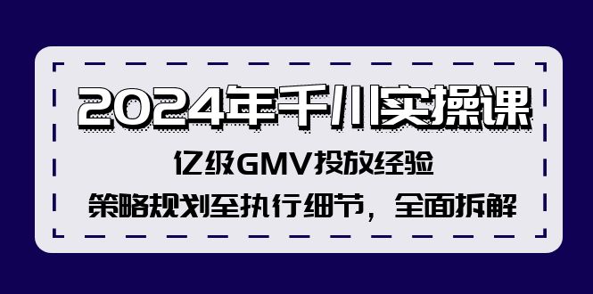 2024年千川实操课，亿级GMV投放经验，策略规划至执行细节，全面拆解 - 冒泡网-冒泡网